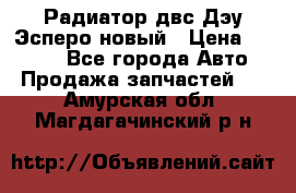 Радиатор двс Дэу Эсперо новый › Цена ­ 2 300 - Все города Авто » Продажа запчастей   . Амурская обл.,Магдагачинский р-н